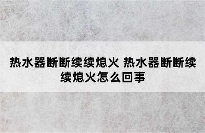 热水器断断续续熄火 热水器断断续续熄火怎么回事